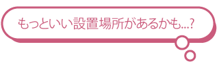 もっといい設置場所があるかも...?