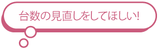 台数の見直しをしてほしい!